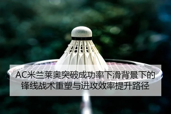 AC米兰莱奥突破成功率下滑背景下的锋线战术重塑与进攻效率提升路径