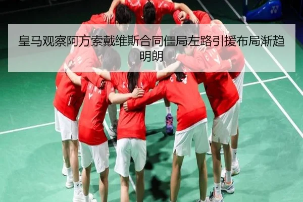 皇马观察阿方索戴维斯合同僵局左路引援布局渐趋明朗