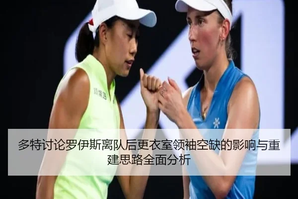 多特讨论罗伊斯离队后更衣室领袖空缺的影响与重建思路全面分析