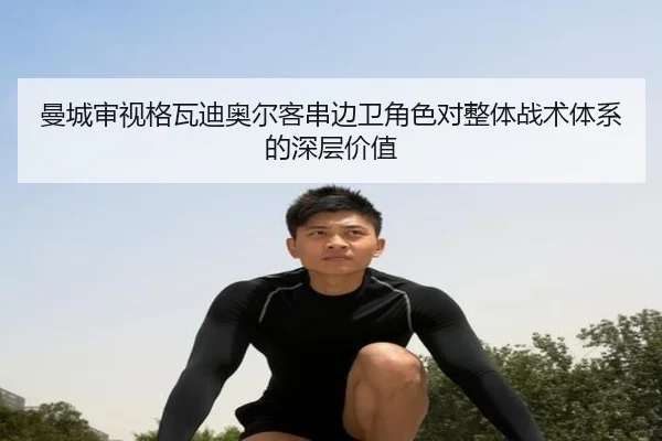 曼城审视格瓦迪奥尔客串边卫角色对整体战术体系的深层价值