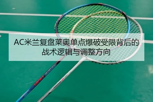 AC米兰复盘莱奥单点爆破受限背后的战术逻辑与调整方向
