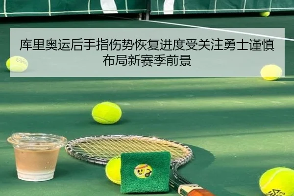 库里奥运后手指伤势恢复进度受关注勇士谨慎布局新赛季前景