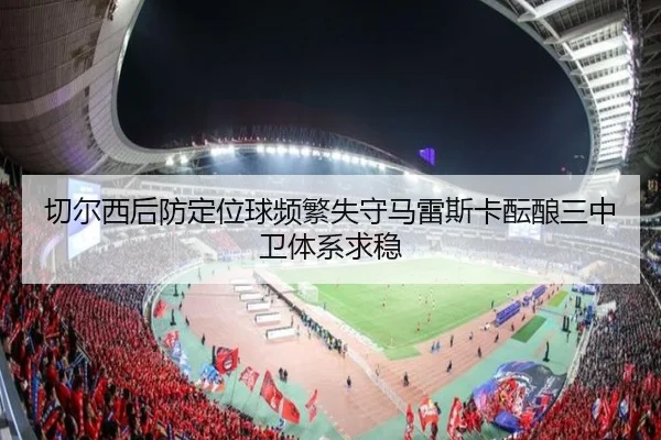 切尔西后防定位球频繁失守马雷斯卡酝酿三中卫体系求稳