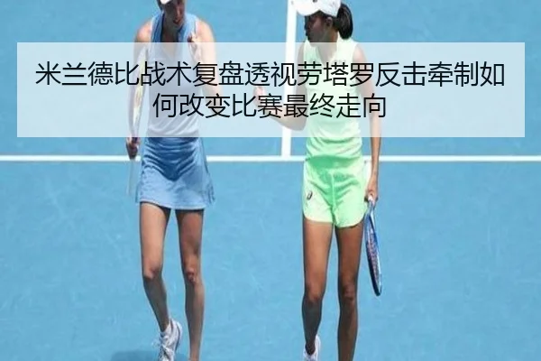 米兰德比战术复盘透视劳塔罗反击牵制如何改变比赛最终走向